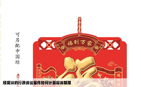 经复议的行政诉讼案件如何计算起诉期限