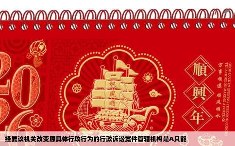 经复议机关改变原具体行攻行为的行政诉讼案件管辖机构是A只能