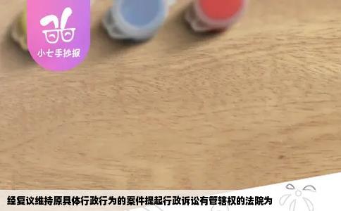 经复议维持原具体行政行为的案件提起行政诉讼有管辖权的法院为