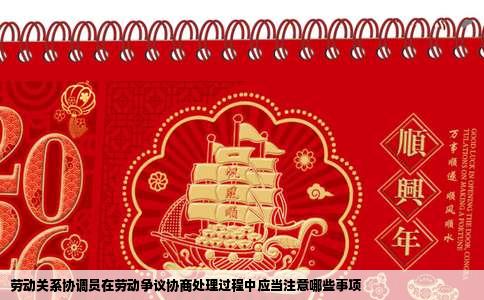 劳动关系协调员在劳动争议协商处理过程中应当注意哪些事项