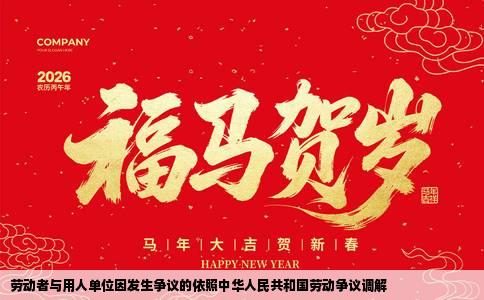 劳动者与用人单位因发生争议的依照中华人民共和国劳动争议调解