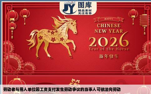 劳动者与用人单位因工资支付发生劳动争议的当事人可依法向劳动