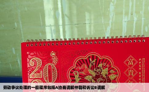 劳动争议处理的一般程序包括A协商调解仲裁和诉讼B调解
