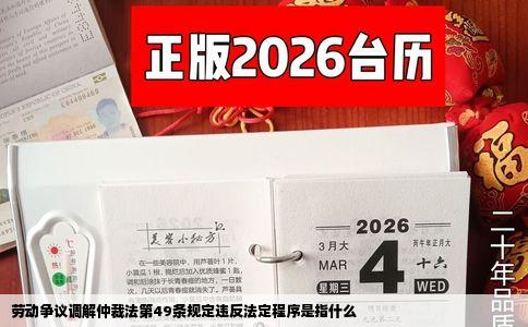劳动争议调解仲裁法第49条规定违反法定程序是指什么