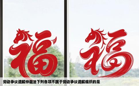 劳动争议调解仲裁法下列各项不属于劳动争议调解组织的是