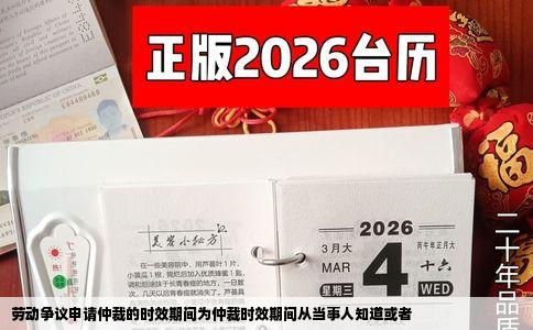 劳动争议申请仲裁的时效期间为仲裁时效期间从当事人知道或者