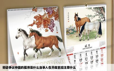 劳动争议仲裁的程序是什么当事人在开庭前应注意什么