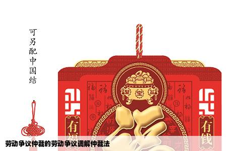 劳动争议仲裁的劳动争议调解仲裁法