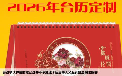 劳动争议仲裁时效已过并不予受理了后当事人又起诉到法院法院会
