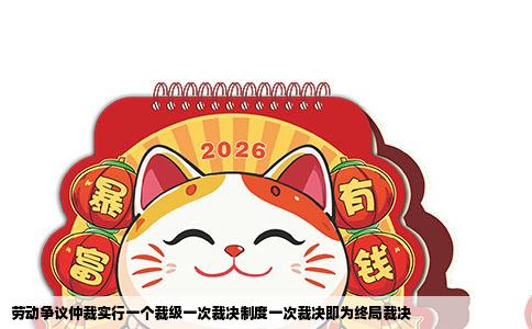 劳动争议仲裁实行一个裁级一次裁决制度一次裁决即为终局裁决