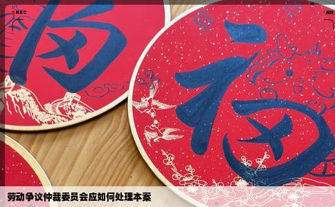 劳动争议仲裁委员会应如何处理本案