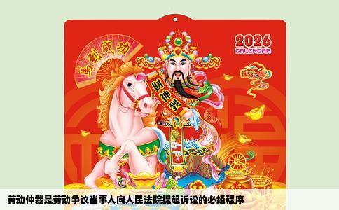 劳动仲裁是劳动争议当事人向人民法院提起诉讼的必经程序