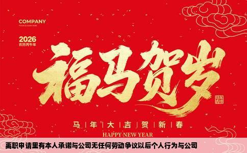 离职申请里有本人承诺与公司无任何劳动争议以后个人行为与公司