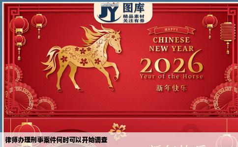 律师办理刑事案件何时可以开始调查