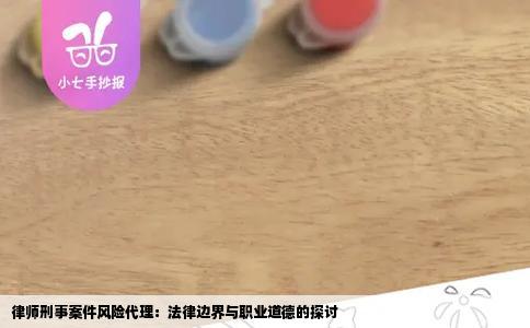 律师刑事案件风险代理：法律边界与职业道德的探讨