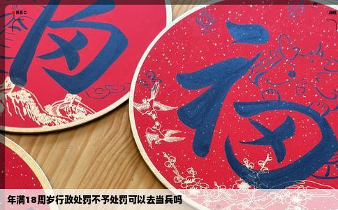 年满18周岁行政处罚不予处罚可以去当兵吗