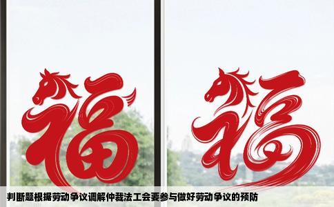 判断题根据劳动争议调解仲裁法工会要参与做好劳动争议的预防