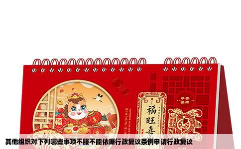 其他组织对下列哪些事项不服不能依据行政复议条例申请行政复议
