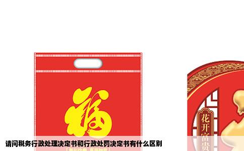 请问税务行政处理决定书和行政处罚决定书有什么区别