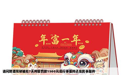 请问醉酒驾驶被处7天拘留罚款1500元是行事案件还是民事案件