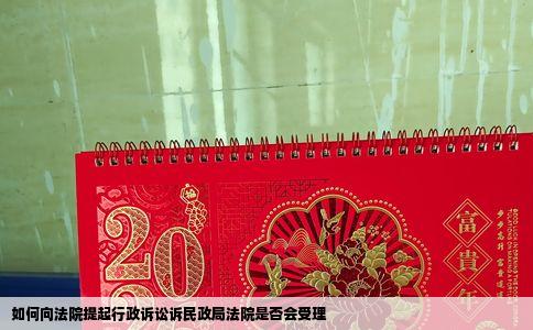 如何向法院提起行政诉讼诉民政局法院是否会受理