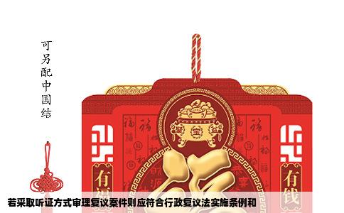 若采取听证方式审理复议案件则应符合行政复议法实施条例和