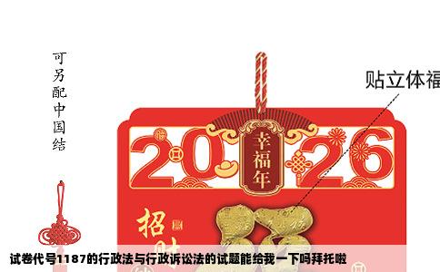 试卷代号1187的行政法与行政诉讼法的试题能给我一下吗拜托啦