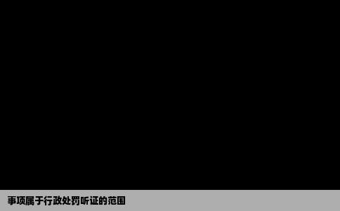 事项属于行政处罚听证的范围