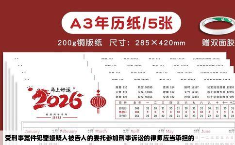 受刑事案件犯罪嫌疑人被告人的委托参加刑事诉讼的律师应当承担的