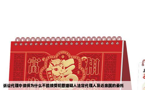 诉讼代理中律师为什么不能接受犯罪嫌疑人法定代理人及近亲属的委托