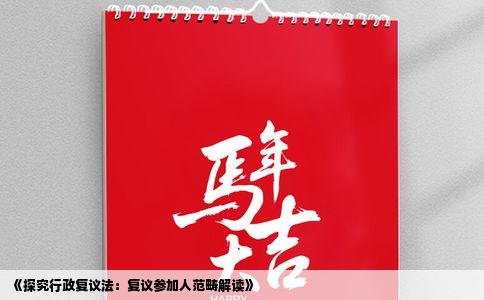 《探究行政复议法：复议参加人范畴解读》