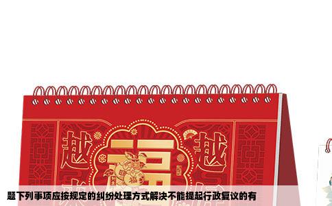 题下列事项应按规定的纠纷处理方式解决不能提起行政复议的有