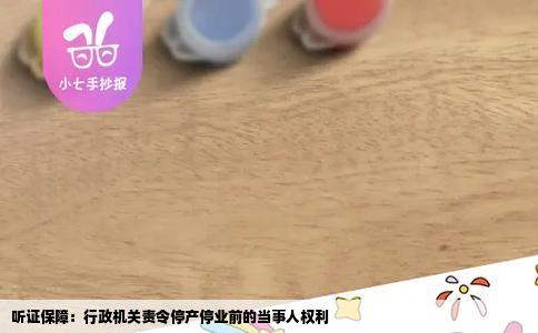听证保障：行政机关责令停产停业前的当事人权利