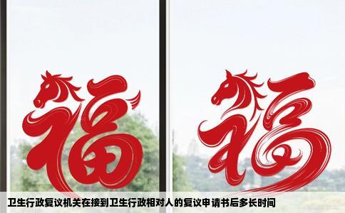 卫生行政复议机关在接到卫生行政相对人的复议申请书后多长时间