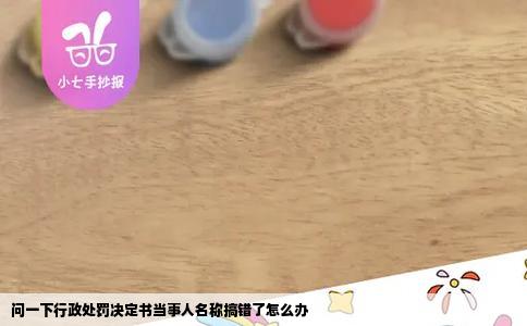 问一下行政处罚决定书当事人名称搞错了怎么办