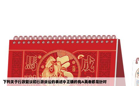 下列关于行政复议和行政诉讼的表述中正确的有A两者都是针对