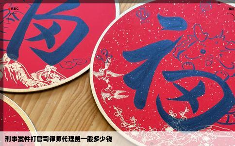 刑事案件打官司律师代理费一般多少钱