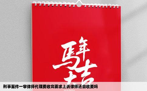 刑事案件一审律师代理费收完要求上诉律师还会收费吗