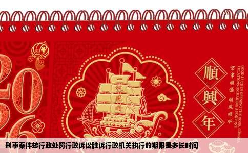 刑事案件转行政处罚行政诉讼胜诉行政机关执行的期限是多长时间