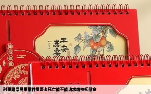 刑事附带民事案件受害者死亡能不能请求精神抚慰金