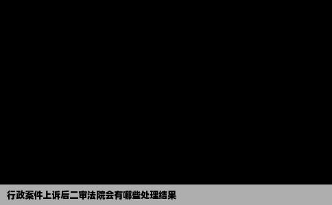 行政案件上诉后二审法院会有哪些处理结果
