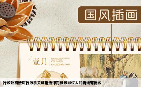 行政处罚法对行政机关适用法律罚款数额过大的诉讼有用么