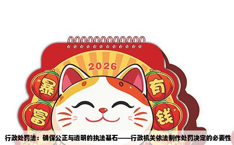 行政处罚法：确保公正与透明的执法基石——行政机关依法制作处罚决定的必要性
