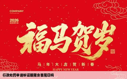 行政处罚申请听证期限含首尾日吗
