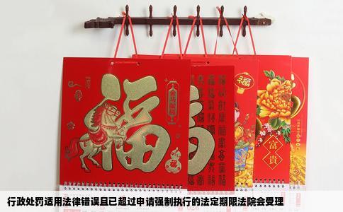 行政处罚适用法律错误且已超过申请强制执行的法定期限法院会受理