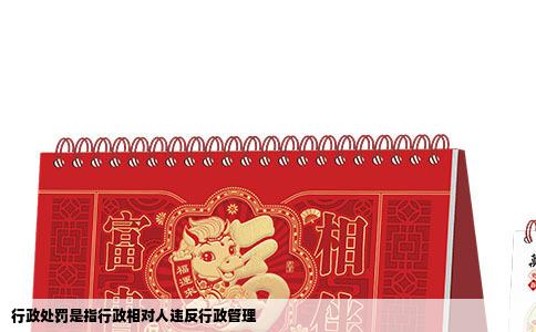 行政处罚是指行政相对人违反行政管理