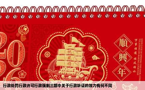 行政处罚行政许可行政强制三部中关于行政听证的效力有何不同