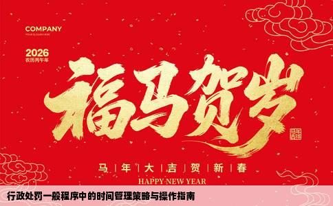 行政处罚一般程序中的时间管理策略与操作指南