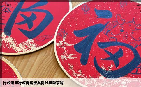 行政法与行政诉讼法案例分析题求解