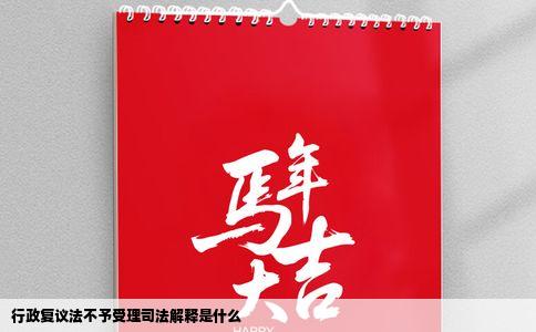 行政复议法不予受理司法解释是什么